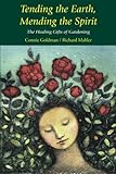 Tending the Earth, Mending the Spirit: The Healing Gifts of Gardening by Connie Goldman, Richard Mahler