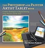 The Photoshop and Painter Artist Tablet Book: Creative Techniques in Digital Painting Using Wacom an by Cher Threinen-Pendarvis