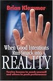 When Good Intentions Run Smack Into Reality: Twelve Lessons to Coach Yourself and OThers to Peek Performance by 