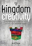 Kingdom Creativity: understanding the creative ways of God and your unique place in His Kingdom by Scott Howe