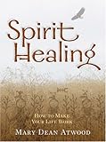 Spirit Healing: How to Make Your Life Work by Mary Dean Atwood