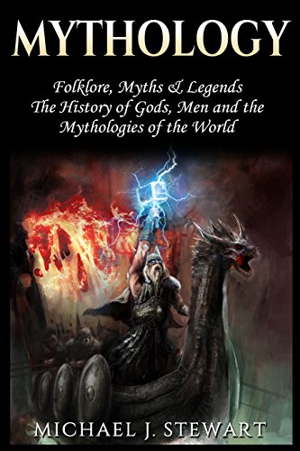 Mythology: Folklore, Myths & Legends: The History of Gods, Men and the Mythologies of the World (Myths and Legends, Mythologies of the World Book 1)