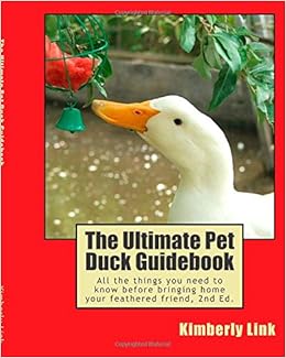 The Ultimate Pet Duck Guidebook: All the things you need to know before bringing home your feathered friend., by Kimberly Link The Ultimate Pet Duck Guidebook: All the things you need to know before bringing home your feathered friend., by Kimberly Link