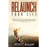 Relaunch Your Life: Break the Cycle of Self Defeat, Destroy Negative Emotions and Reclaim Your Personal Power