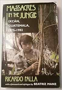 Massacres In The Jungle Ixcan Guatemala 1975 1982