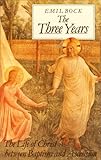 The Three Years: The Life of Christ Between Baptism & Ascension by 