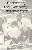 Reporting the Kennedy Assassination : Journalists Who Were There Recall Their Experiences, , 0963762923