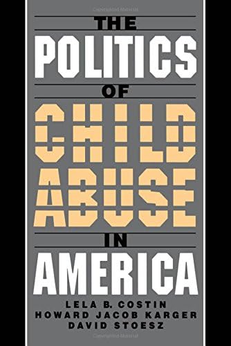 The Politics of Child Abuse in America (Child Welfare: A Series in Child Welfare Practice, Policy, and Research)