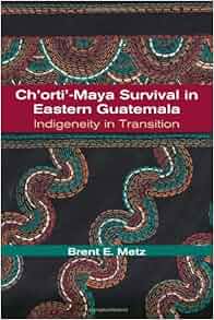 Ch Orti Maya Survival In Eastern Guatemala Indigeneity