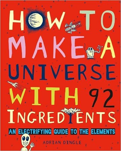 How to Make a Universe with 92 Ingredients: An Electrifying Guide to the Elements, by Adrian Dingle How to Make a Universe with 92 Ingredients: An Electrifying Guide to the Elements, by Adrian Dingle