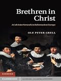 Brethren in Christ: A Calvinist Network in Reformation Europe by Ole Peter Grell