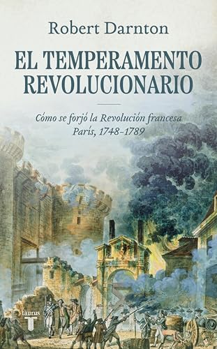 El temperamento revolucionario: Cómo se forjó la Revolución francesa. París, 1748-1789