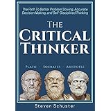 The Critical Thinker: The Path To Better Problem Solving, Accurate Decision Making, and Self-Disciplined Thinking