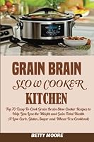 Grain Brain Slow Cooker Kitchen: : Top 70 Easy-To-Cook Grain Brain Slow Cooker Recipes to Help You Lose the Weight and Gain Total Health (a Low-Carb, Gluten, Sugar and Wheat Free Cookbook) 1516968271 Book Cover
