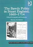 The Bawdy Politic in Stuart England, 1660-1714 : Political Pornography and Prostitution, Mowry, Melissa M., 0754641570
