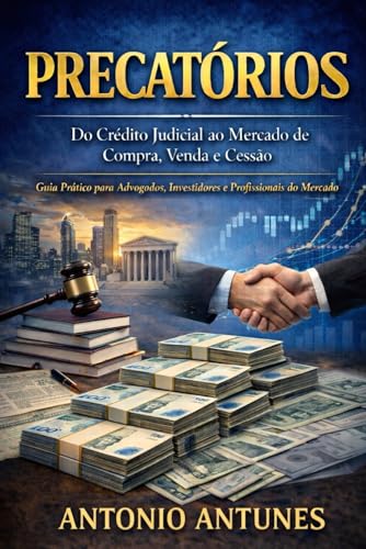 Precatórios: Do Crédito Judicial ao Mercado de Compra, Venda e Cessão: Guia prático para advogados, investidores e profissionais do mercado de precatórios