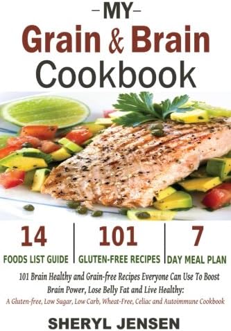 My Grain & Brain Cookbook: 101 Brain Healthy and Grain-free Recipes Everyone Can Use To Boost Brain Power, Lose Belly Fat and Live Healthy: A Gluten-free, Low Sugar, Low Carb and Wheat-Free Cookbook