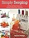 Simply Serging: 25 Fast and Easy Projects for Getting to Know Your Overlocker by Charlene Phillips