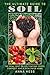 The Ultimate Guide to Soil: The Real Dirt on Cultivating Crops, Compost, and a Healthier Home by Anna Hess