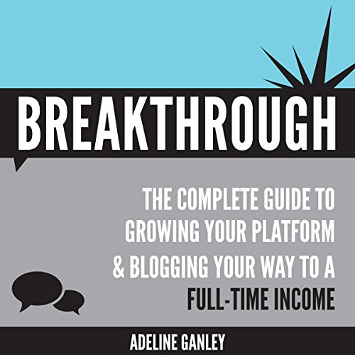 Breakthrough: The Complete Guide to Growing Your Platform & Blogging Your Way to a Full-Time Income by Adeline Ganley