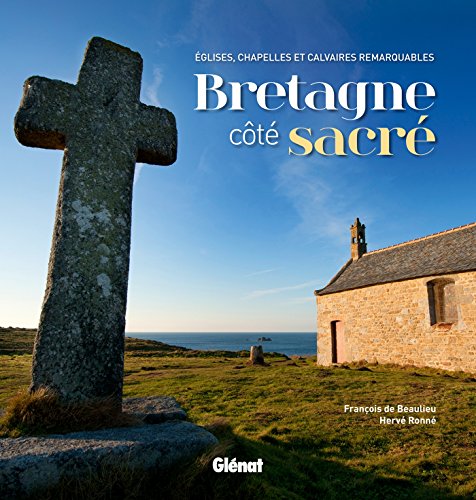 Bretagne côté sacré: Églises, chapelles et calvaires remarquables (Beaux livres patrimoine) by François Beaulieu de