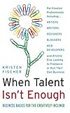 When Talent Isn't Enough: Business Basics for the Creatively Inclined: For Creative Professionals, I by Kristen Fischer
