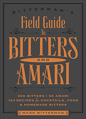 Download Bitterman's Field Guide to Bitters & Amari: 500 Bitters; 50 Amari; 123 Recipes for Cocktails, Food & Homemade Bitters