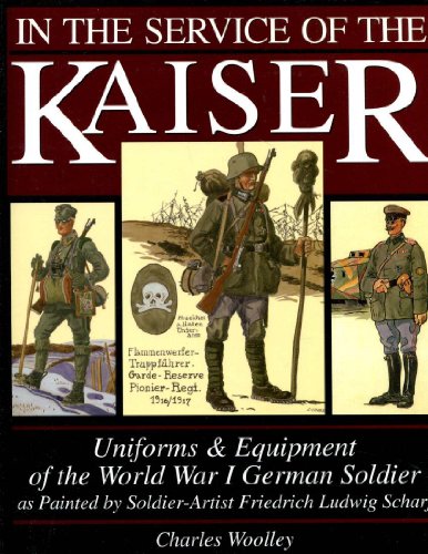 In the Service of the Kaiser: Uniforms & Equipment of the World War I German Soldier as Painted by S by Charles Woolley