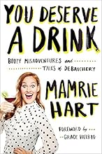You Deserve a Drink: Boozy Misadventures and Tales of Debauchery