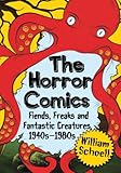 The Horror Comics: Fiends, Freaks and Fantastic Creatures, 1940s-1980s by William Schoell