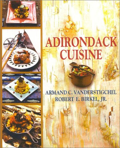 Adirondack Cuisine by Armand C. Vanderstigchel, Robert E. Birkel Jr.