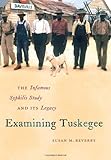 Examining Tuskegee: The Infamous Syphilis Study and Its Legacy (The John Hope Franklin Series in African American History and Culture)