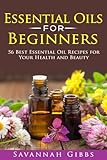 Essential Oils for Beginners: 56 Best Essential Oil Recipes for Your Health and Beauty