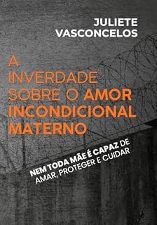 Livro A inverdade sobre o amor incondicional materno: Nem toda mãe é capaz de amar, proteger e cuidar