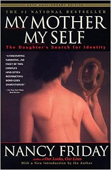 My Mother/My Self: The Daughter's Search for Identity, by Nancy Friday My Mother/My Self: The Daughter's Search for Identity, by Nancy Friday