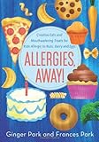Allergies, Away!: Creative Eats and Mouthwatering Treats for Kids Allergic to Nuts, Dairy, and Eggs by Frances Park, Ginger Park