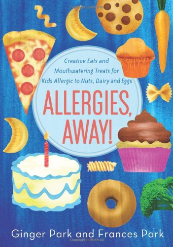 Allergies, Away!: Creative Eats and Mouthwatering Treats for Kids Allergic to Nuts, Dairy, and Eggs by Frances Park, Ginger Park