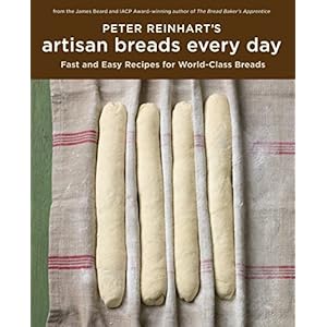 Peter Reinhart’s Artisan Breads Every Day: Fast and Easy Recipes for World-Class Breads [A Baking Book]