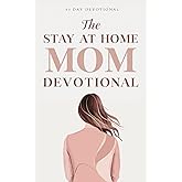 The Stay At Home Mom Devotional: Daily Christian Devotions For Stay At Home Moms To Grow In Faith, Find Peace, And Strengthen Your Walk With Jesus