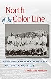 Front cover for the book North of the Color Line: Migration and Black Resistance in Canada, 1870-1955 by Sarah-Jane Mathieu
