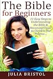 The Bible for Beginners: 11 Easy Steps to Understanding the Bible & Becoming Closer to Christ in the Process… (The Bible, Bible Study, Bible, Holy Bible)