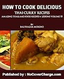 How to Cook Delicious Thai Curry Recipes Thai Food Recipes (Amazing Thailand Food Recipes & Lessons Book 12) by Balthazar Moreno, Sadiqur  Rahman