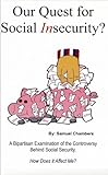 Our Quest for Social Insecurity : A bi-partisan Examination of the Controversy Behind Social Security, Chambers, Samuel, Jr., 0967846420
