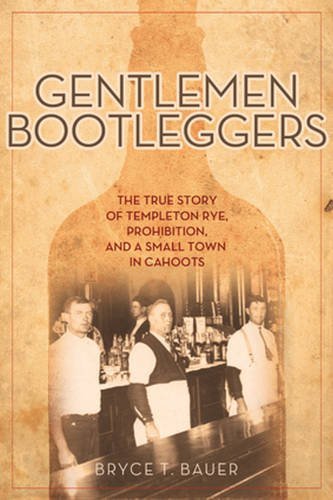 Gentlemen Bootleggers: The True Story of Templeton Rye, Prohibition, and a Small Town in Cahoots by Bryce T. Bauer