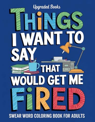Things I Want To Say That Would Get Me Fired: Swear Word Coloring Book For Adults (HR Approved Office Survival Series)