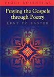 Praying the Gospels Through Poetry: Lent to Easter by Peggy Rosenthal