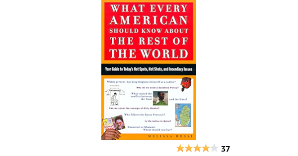 What Every American Should Know About The Rest Of The World Your Guide To Today S Hot Spots Hot Shots And Incendiary Issues Melissa L Rossi Amazon Com Books