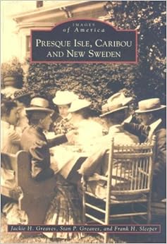 Presque Isle, Caribou and New Sweden (Images of America) Presque Isle, Caribou and New Sweden (Images of America)