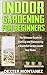 Indoor Gardening for Beginners: The Ultimate Guide to Starting and Maintaining a Beautiful Garden Inside Your Home by Dexter Montanez