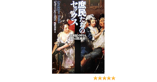 庶民たちのセックス 18世紀イギリスにみる性風俗 Julie Peakman Mina Shiono 9784584189580 Amazon Com Books